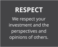 RESPECT We respect your investment and the perspectives and opinions of others.